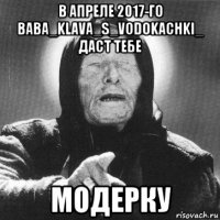 в апреле 2017-го baba_klava_s_vodokachki_ даст тебе модерку