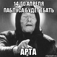 14-го апреля паблуса будет ебать арта