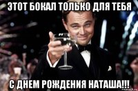 этот бокал только для тебя с днем рождения наташа!!!