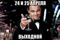 24 и 25 апреля выходной