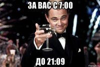 за вас с 7:00 до 21:09