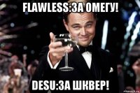 flawless:за омегу! desu:за шквер!