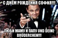 с днём рождения софия!!! люби маму и папу und deine brüderchen!!!