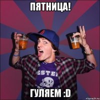 пятница! гуляем :d