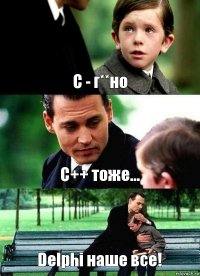 С - г**но С++ тоже... Delphi наше все!