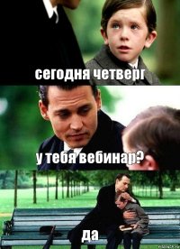 сегодня четверг у тебя вебинар? да