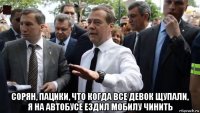  сорян, пацики, что когда все девок щупали, я на автобусе ездил мобилу чинить