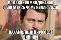 подзвонив у водоканал запитатись чому немає води нахамили, відчув себе винним