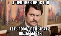 я человек простой есть повод подъебать - подъёбываю