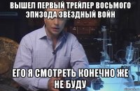 вышел первый трейлер восьмого эпизода звёздный войн его я смотреть конечно же не буду