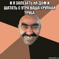 и я залезать на дом и шатать с утра ваша хрупкая труба 