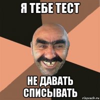 я тебе тест не давать списывать