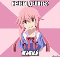 нечего делать? убивай