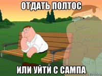 отдать полтос или уйти с сампа