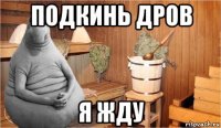 подкинь дров я жду