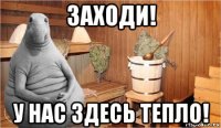 заходи! у нас здесь тепло!