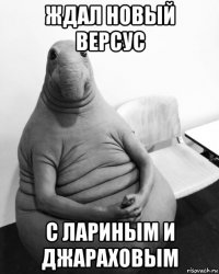 ждал новый версус с лариным и джараховым