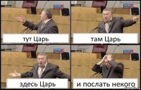 тут Царь там Царь здесь Царь и послать некого