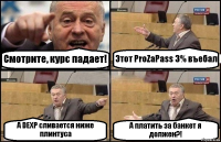 Смотрите, курс падает! Этот ProZaPass 3% въебал А DEXP сливается ниже плинтуса А платить за банкет я должен?!