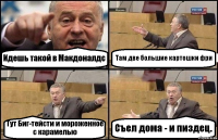 Идешь такой в Макдоналдс Там две большие картошки фри Тут Биг-тейсти и мороженное с карамелью Съел дома - и пиздец.