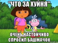 "что за хуйня" очень настойчиво спросил башмачок