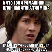 а что если ромашкин --- клон капитана тиомки? катастрофическая нагрузка на позвоночник летовца