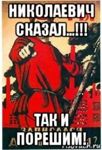 николаевич сказал...!!! так и порешим!