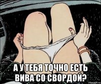  а у тебя точно есть вива со свордой?