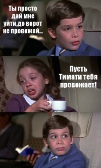 Ты просто дай мне уйти,до ворот не провожай... Пусть Тимати тебя провожает! 