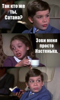 Так кто же ты, Сатана? Зови меня просто Настенька. 