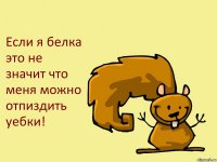 Если я белка это не значит что меня можно отпиздить уебки!