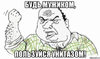 будь мужиком, пользуйся унитазом!