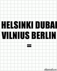 HELSINKI DUBAI
VILNIUS BERLIN =