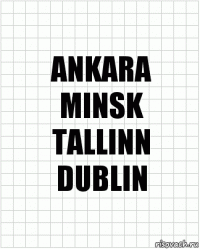 ANKARA
MINSK
TALLINN
DUBLIN