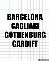 BARCELONA
CAGLIARI
GOTHENBURG
CARDIFF