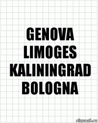 GENOVA
LIMOGES
KALININGRAD
BOLOGNA