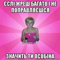 єслі жреш багато і не поправляєшся значить ти особіна