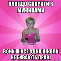 навіщо спорити з мужиками вони ж все одно ніколи не бувають праві