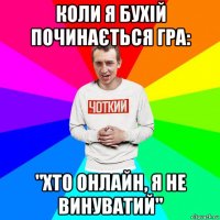 коли я бухій починається гра: "хто онлайн, я не винуватий"