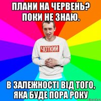 плани на червень? поки не знаю. в залежності від того, яка буде пора року