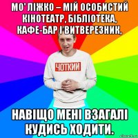 мо' ліжко – мій особистий кінотеатр, бібліотека, кафе-бар і витверезник, навіщо мені взагалі кудись ходити.