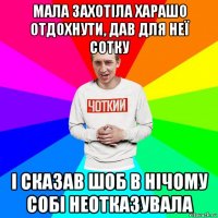 мала захотіла харашо отдохнути, дав для неї сотку і сказав шоб в нічому собі неотказувала