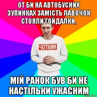 от би на автобусних зупинках замість лавочок стояли гойдалки, мій ранок був би не настільки ужасним