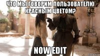 что мы говорим пользователю красным цветом? now edit