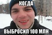 когда выбросил 100 млн