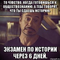 то чувство, когда готовишься к обществознанию, а тебе говорят что ты сдаешь историю. экзамен по истории через 6 дней.