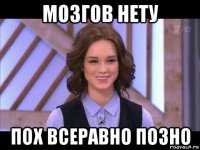 мозгов нету пох всеравно позно