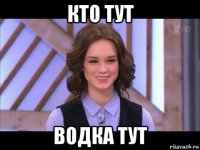 кто тут водка тут