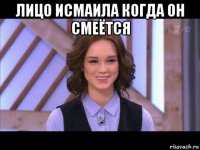 лицо исмаила когда он смеётся 