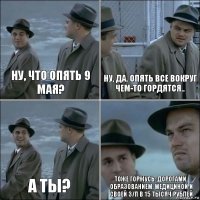 ну, что опять 9 мая? ну, да. опять все вокруг чем-то гордятся.. а ты? тоже горжусь: дорогами, образованием, медициной и своей з/п в 15 тысяч рублей